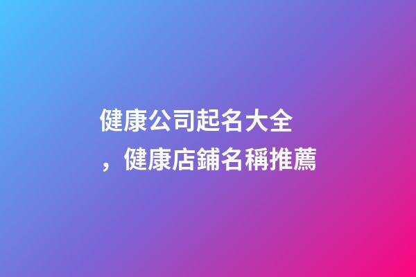健康公司起名大全，健康店鋪名稱推薦